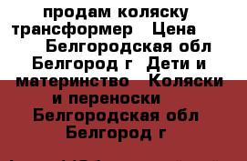 продам коляску- трансформер › Цена ­ 3 500 - Белгородская обл., Белгород г. Дети и материнство » Коляски и переноски   . Белгородская обл.,Белгород г.